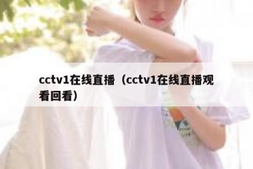 cctv1在线直播（cctv1在线直播观看回看）