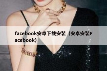 facebook安卓下载安装（安卓安装Facebook）