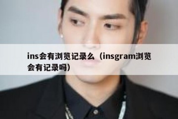 ins会有浏览记录么（insgram浏览会有记录吗）
