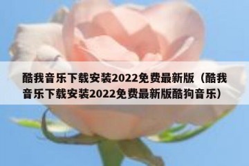 酷我音乐下载安装2022免费最新版（酷我音乐下载安装2022免费最新版酷狗音乐）