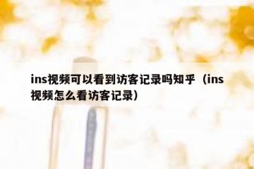 ins视频可以看到访客记录吗知乎（ins视频怎么看访客记录）