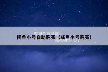闲鱼小号自助购买（咸鱼小号购买）