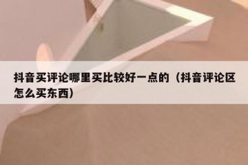 抖音买评论哪里买比较好一点的（抖音评论区怎么买东西）