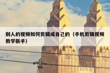 别人的视频如何剪辑成自己的（手机剪辑视频教学新手）