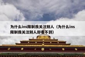 为什么ins限制我关注别人（为什么ins限制我关注别人却看不到）