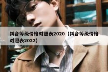 抖音等级价格对照表2020（抖音等级价格对照表2022）