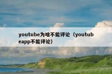 youtube为啥不能评论（youtubeapp不能评论）