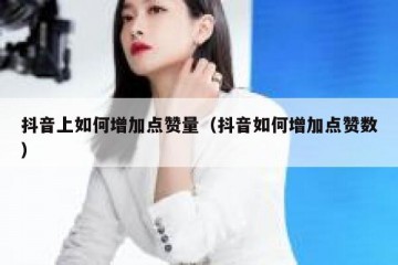 抖音上如何增加点赞量（抖音如何增加点赞数）
