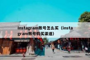 Instagram账号怎么买（instagram账号购买渠道）