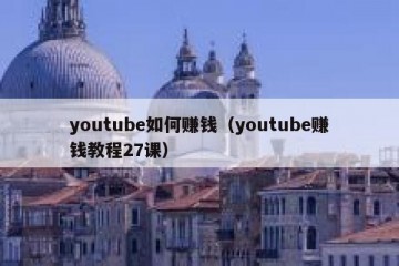 youtube如何赚钱（youtube赚钱教程27课）