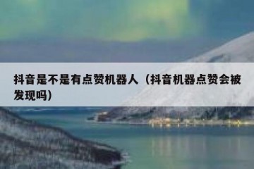 抖音是不是有点赞机器人（抖音机器点赞会被发现吗）