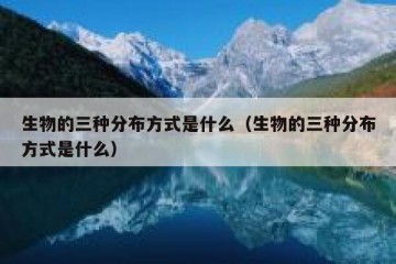 生物的三种分布方式是什么（生物的三种分布方式是什么）