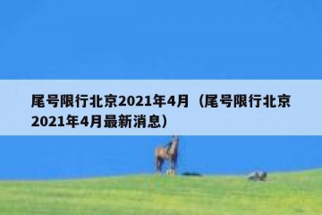 尾号限行北京2021年4月（尾号限行北京2021年4月最新消息）