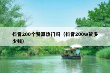 抖音200个赞算热门吗（抖音200w赞多少钱）