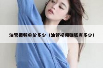 油管视频单价多少（油管视频赚钱有多少）