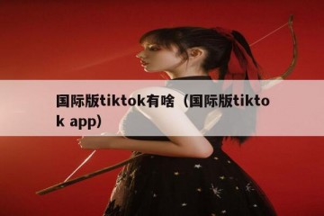 国际版tiktok有啥（国际版tiktok app）