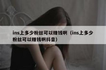 ins上多少粉丝可以赚钱啊（ins上多少粉丝可以赚钱啊抖音）