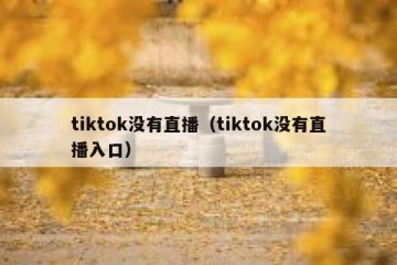 tiktok没有直播（tiktok没有直播入口）