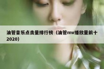 油管音乐点击量排行榜（油管mv播放量前十2020）