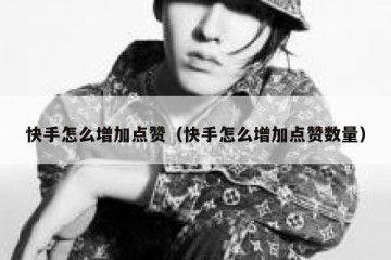 快手怎么增加点赞（快手怎么增加点赞数量）