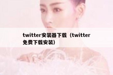 twitter安装器下载（twitter免费下载安装）