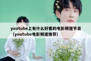 youtube上有什么好看的电影频道节目（youtube电影频道推荐）