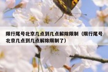 限行尾号北京几点到几点解除限制（限行尾号北京几点到几点解除限制了）