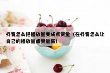 抖音怎么把播放量变成点赞量（在抖音怎么让自己的播放量点赞量高）