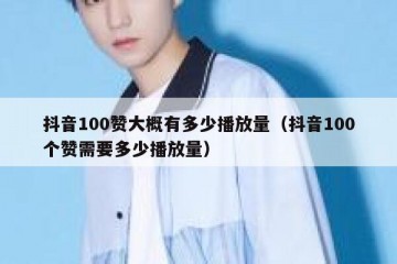 抖音100赞大概有多少播放量（抖音100个赞需要多少播放量）
