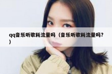 qq音乐听歌耗流量吗（音乐听歌耗流量吗?）