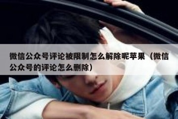 微信公众号评论被限制怎么解除呢苹果（微信公众号的评论怎么删除）
