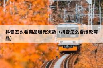 抖音怎么看商品曝光次数（抖音怎么看爆款商品）