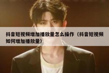 抖音短视频增加播放量怎么操作（抖音短视频如何增加播放量）