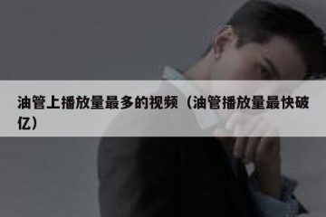 油管上播放量最多的视频（油管播放量最快破亿）
