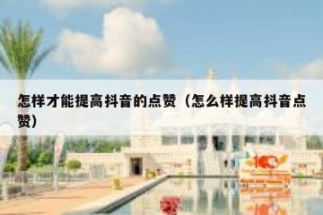 怎样才能提高抖音的点赞（怎么样提高抖音点赞）