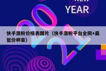 快手涨粉价格表图片（快手涨粉平台全网+最低价啊豪）