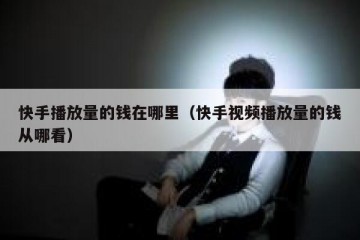 快手播放量的钱在哪里（快手视频播放量的钱从哪看）