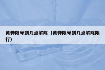 黄骅限号到几点解除（黄骅限号到几点解除限行）
