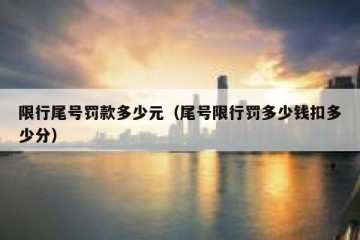 限行尾号罚款多少元（尾号限行罚多少钱扣多少分）