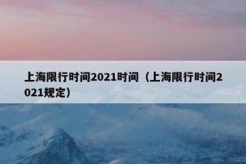 上海限行时间2021时间（上海限行时间2021规定）