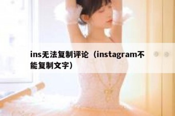 ins无法复制评论（instagram不能复制文字）