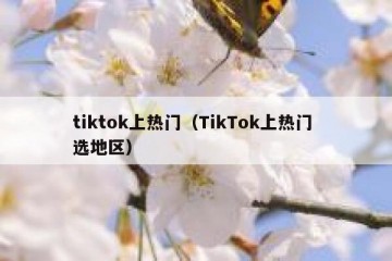 tiktok上热门（TikTok上热门 选地区）