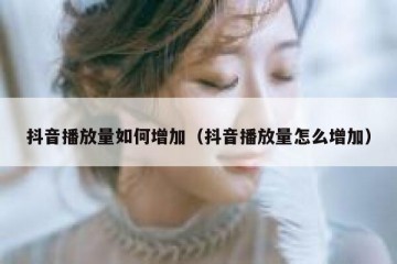 抖音播放量如何增加（抖音播放量怎么增加）