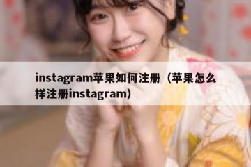 instagram苹果如何注册（苹果怎么样注册instagram）