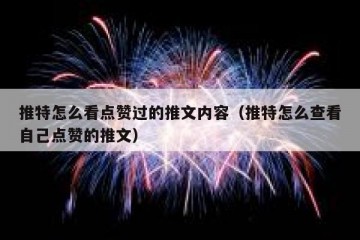 推特怎么看点赞过的推文内容（推特怎么查看自己点赞的推文）