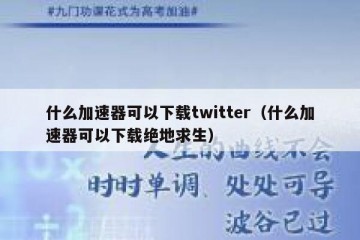 什么加速器可以下载twitter（什么加速器可以下载绝地求生）
