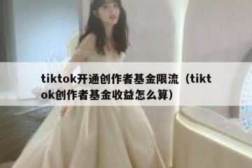 tiktok开通创作者基金限流（tiktok创作者基金收益怎么算）