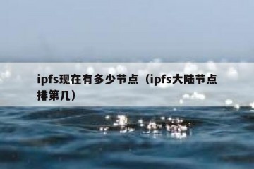 ipfs现在有多少节点(ipfs大陆节点排第几)