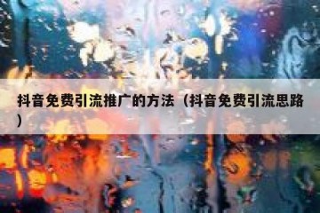 抖音免费引流推广的方法（抖音免费引流思路）