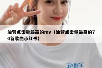 油管点击量最高的mv（油管点击量最高的70首歌曲小红书）